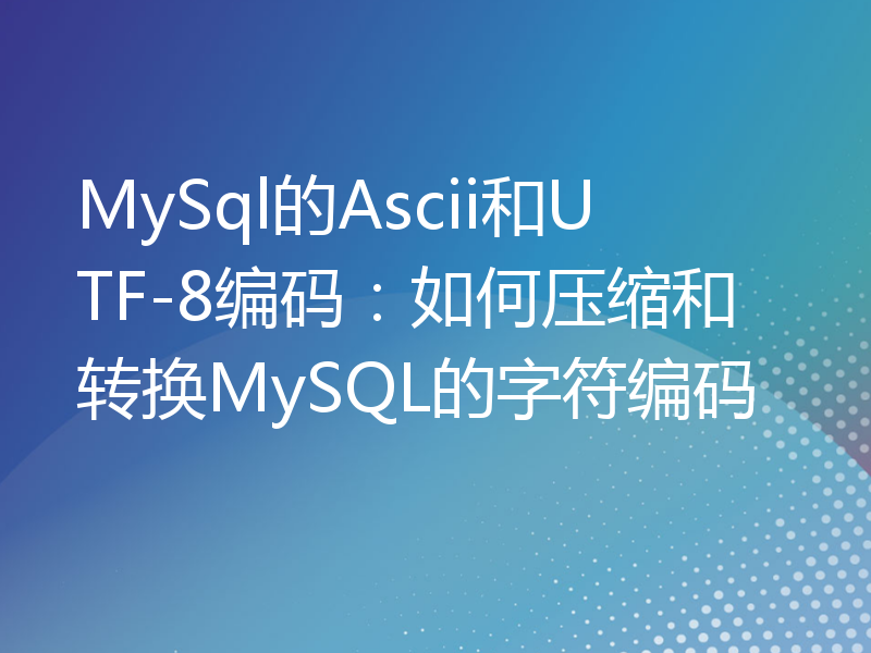 MySql的Ascii和UTF-8编码：如何压缩和转换MySQL的字符编码