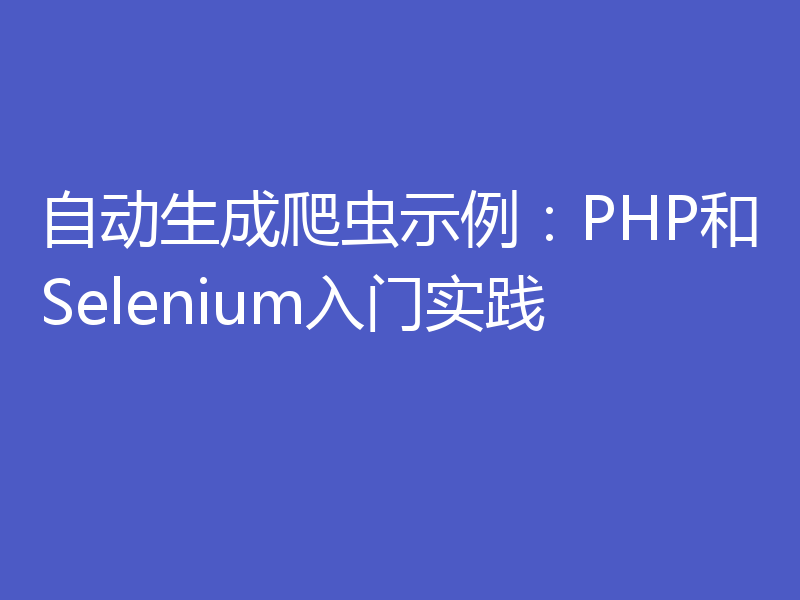 自动生成爬虫示例：PHP和Selenium入门实践
