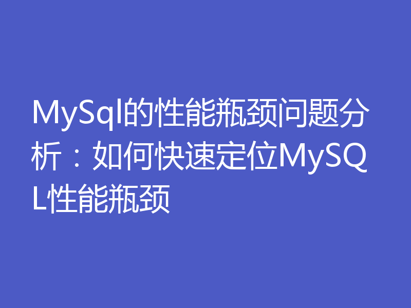 MySql的性能瓶颈问题分析：如何快速定位MySQL性能瓶颈