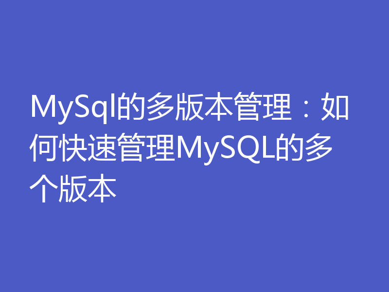 MySql的多版本管理：如何快速管理MySQL的多个版本