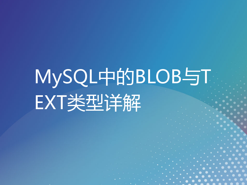 MySQL中的BLOB与TEXT类型详解