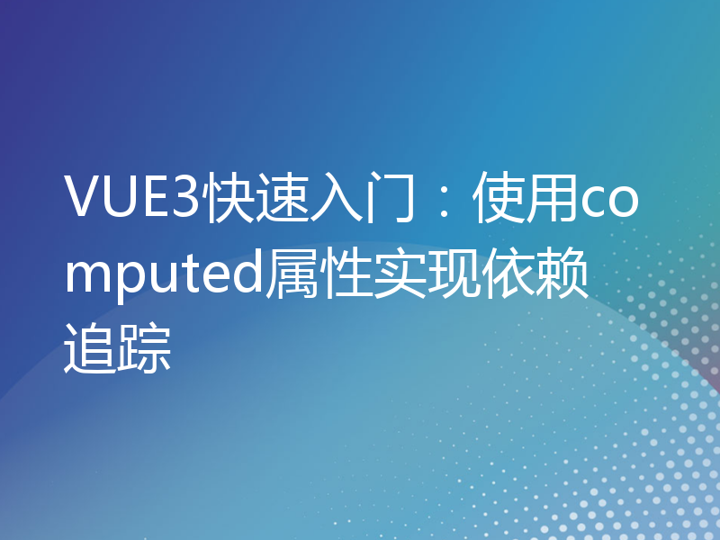 VUE3快速入门：使用computed属性实现依赖追踪