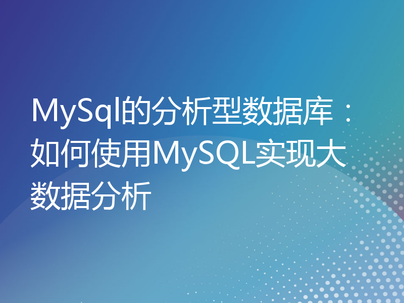 MySql的分析型数据库：如何使用MySQL实现大数据分析