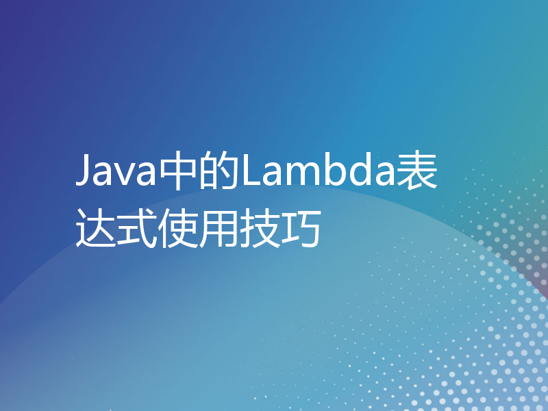 Java中的Lambda表达式使用技巧