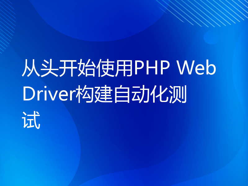 从头开始使用PHP WebDriver构建自动化测试