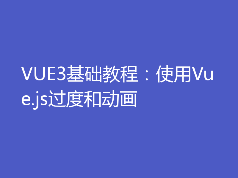 VUE3基础教程：使用Vue.js过度和动画