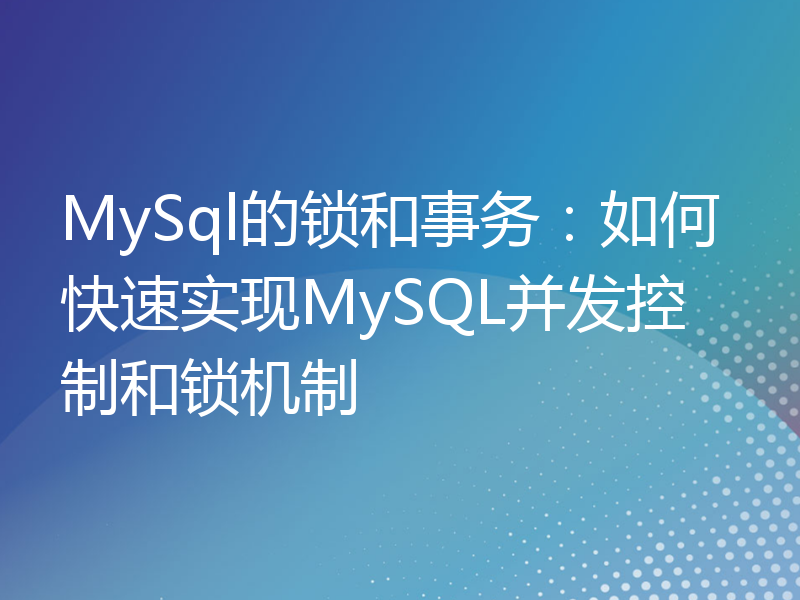 MySql的锁和事务：如何快速实现MySQL并发控制和锁机制