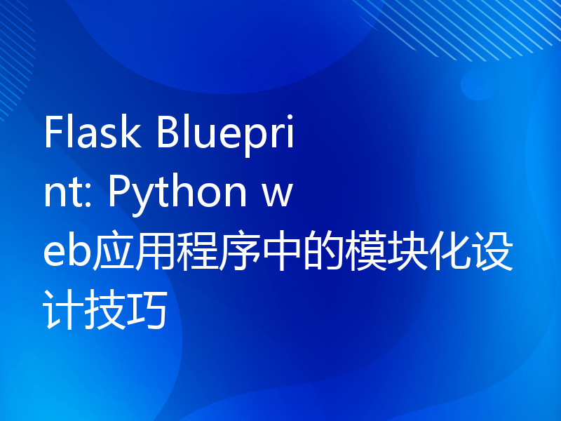 Flask Blueprint: Python web应用程序中的模块化设计技巧