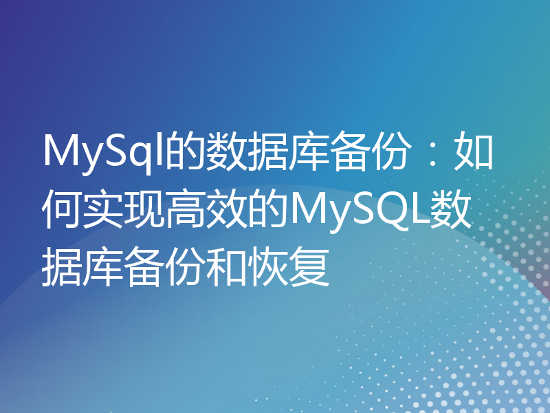 MySql的数据库备份：如何实现高效的MySQL数据库备份和恢复