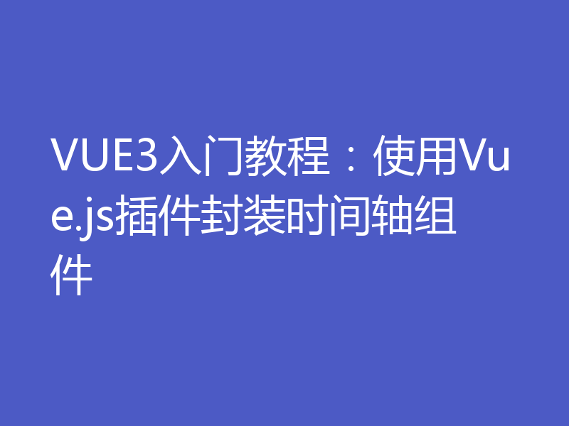 VUE3入门教程：使用Vue.js插件封装时间轴组件