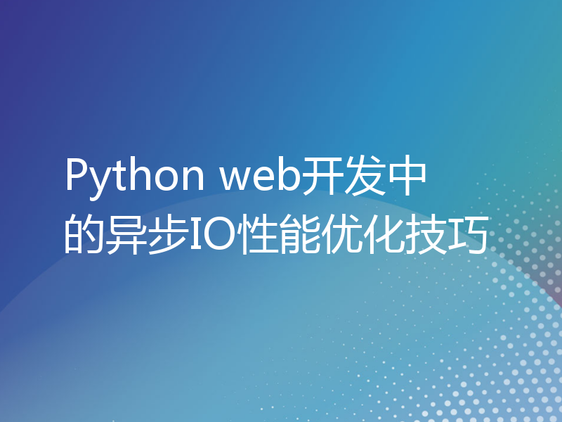 Python web开发中的异步IO性能优化技巧