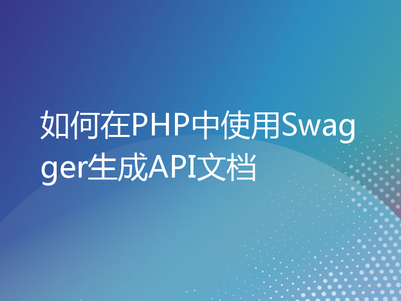 如何在PHP中使用Swagger生成API文档