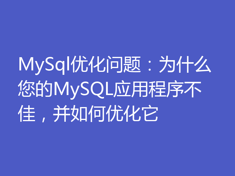 MySql优化问题：为什么您的MySQL应用程序不佳，并如何优化它