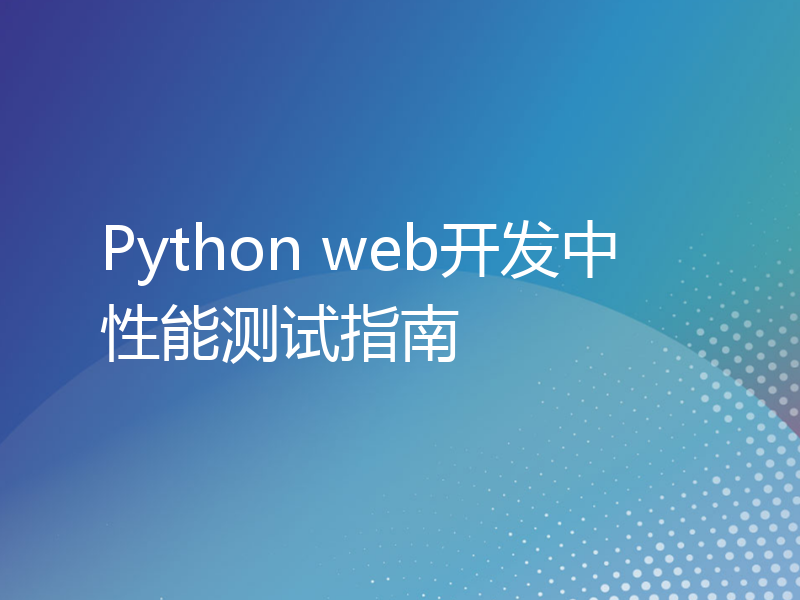 Python web开发中性能测试指南