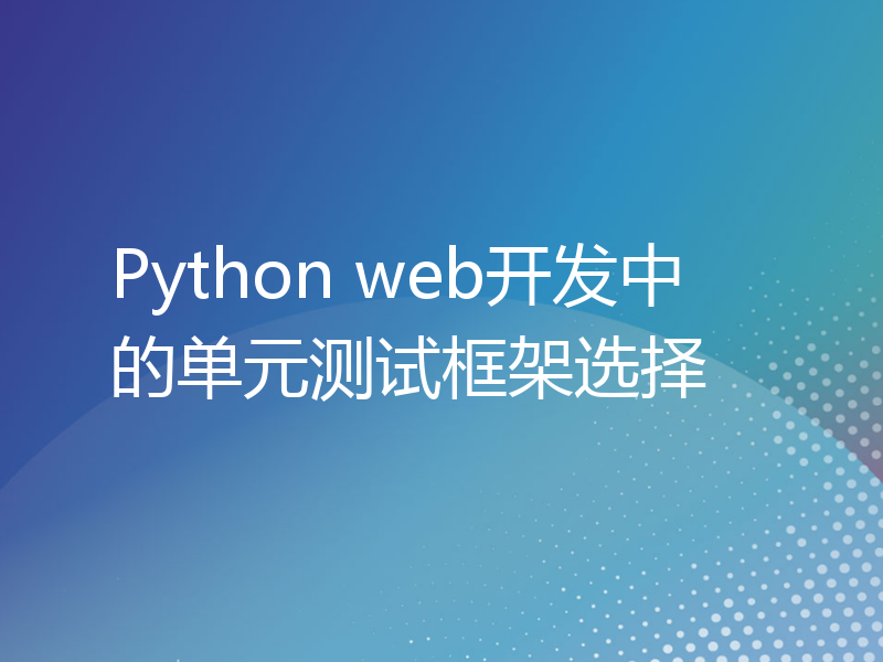 Python web开发中的单元测试框架选择