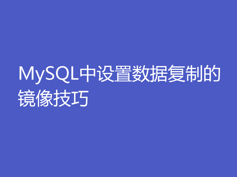 MySQL中设置数据复制的镜像技巧