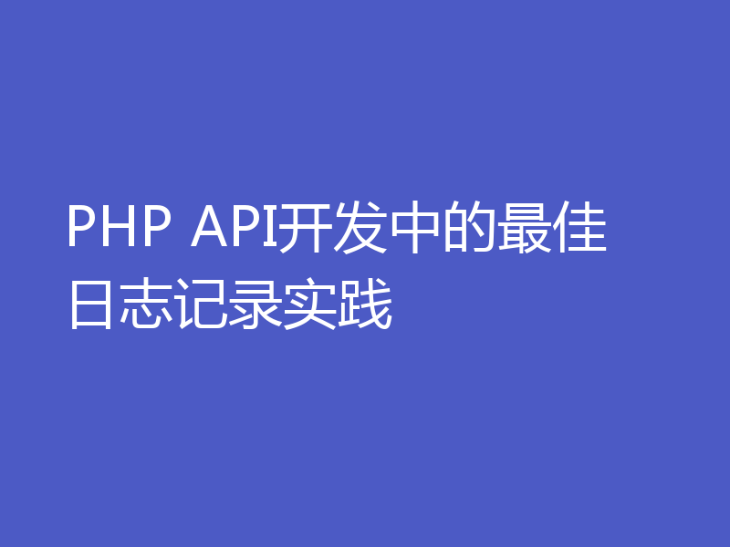PHP API开发中的最佳日志记录实践