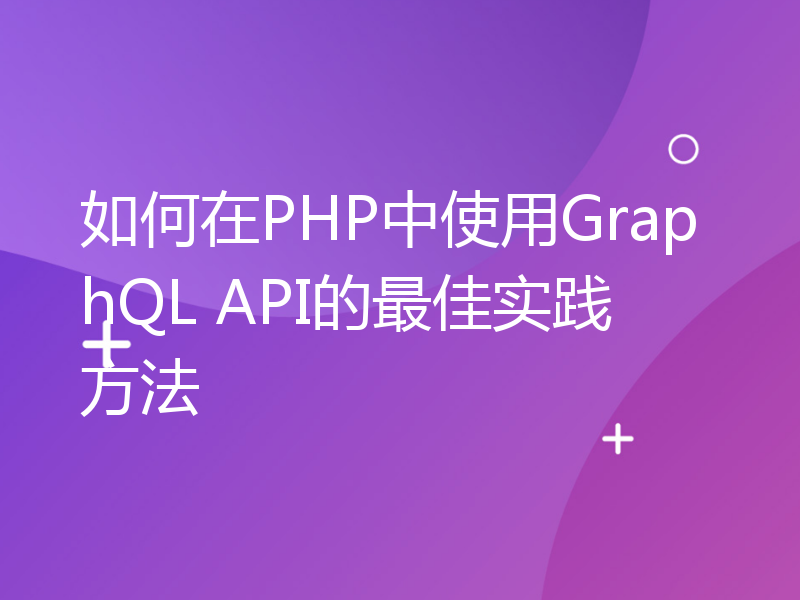 如何在PHP中使用GraphQL API的最佳实践方法
