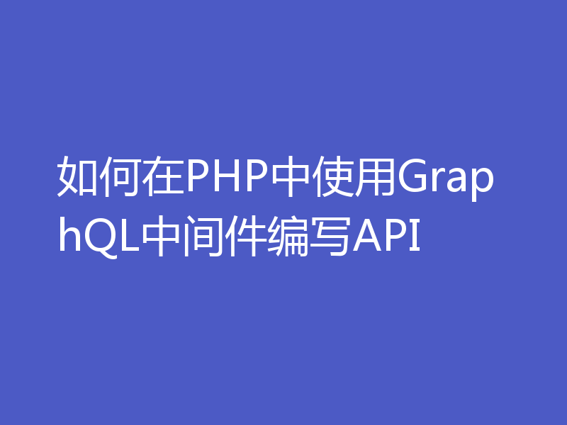 如何在PHP中使用GraphQL中间件编写API