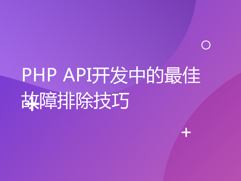 PHP API开发中的最佳故障排除技巧