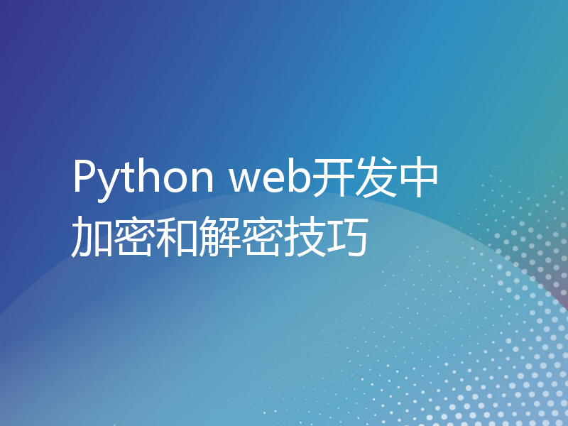 Python web开发中加密和解密技巧