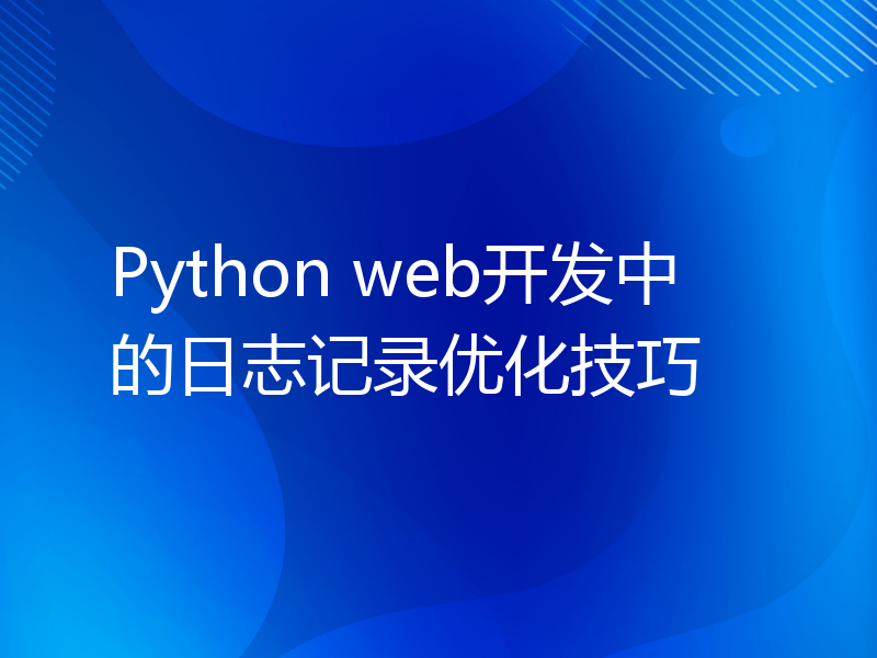 Python web开发中的日志记录优化技巧