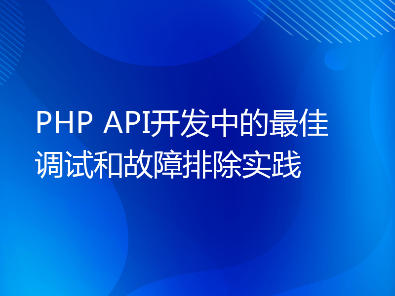 PHP API开发中的最佳调试和故障排除实践