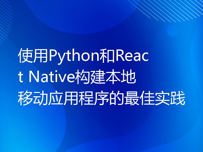 使用Python和React Native构建本地移动应用程序的最佳实践