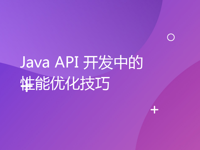 Java API 开发中的性能优化技巧