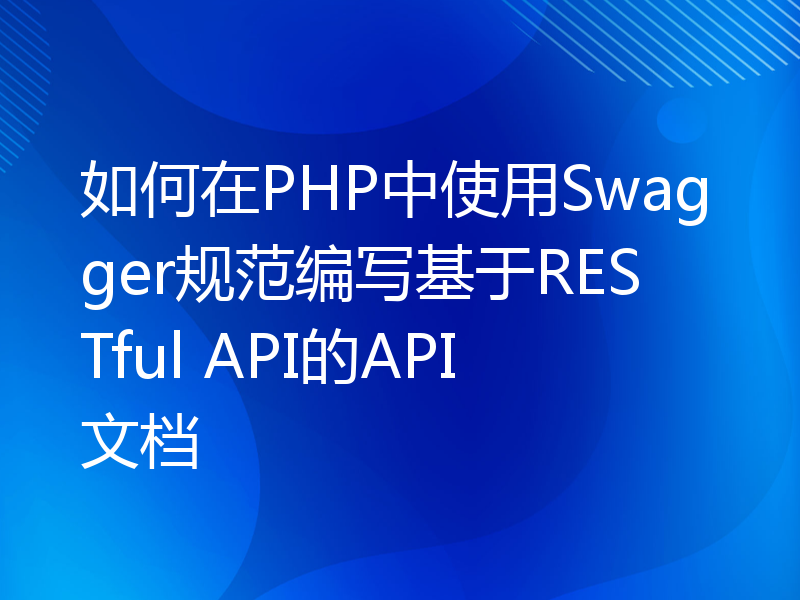 如何在PHP中使用Swagger规范编写基于RESTful API的API文档