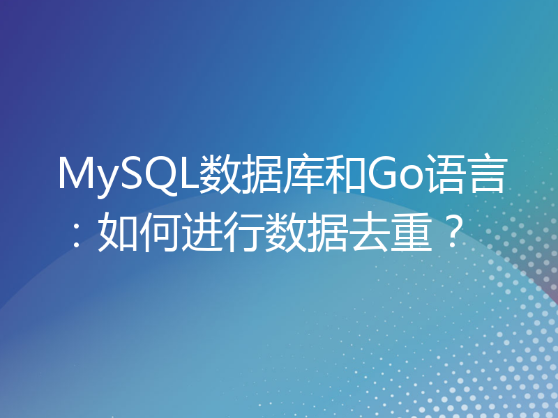 MySQL数据库和Go语言：如何进行数据去重？