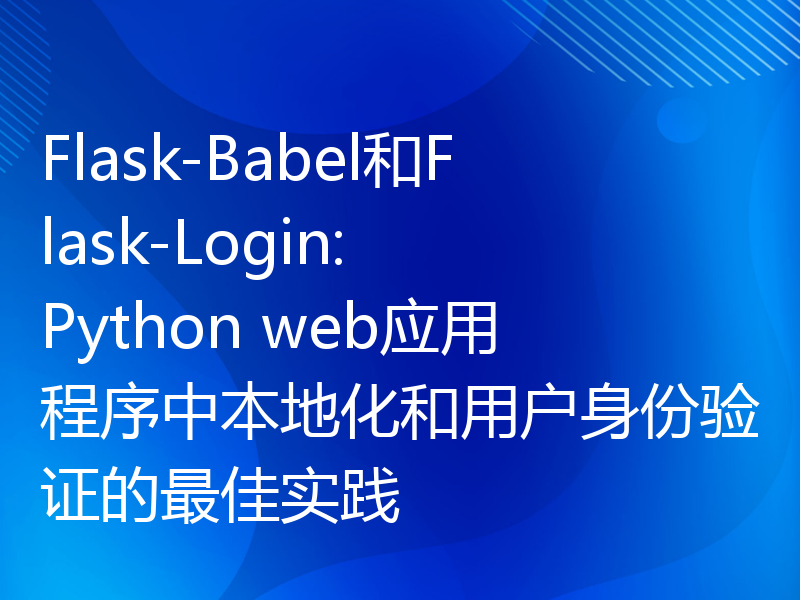 Flask-Babel和Flask-Login: Python web应用程序中本地化和用户身份验证的最佳实践