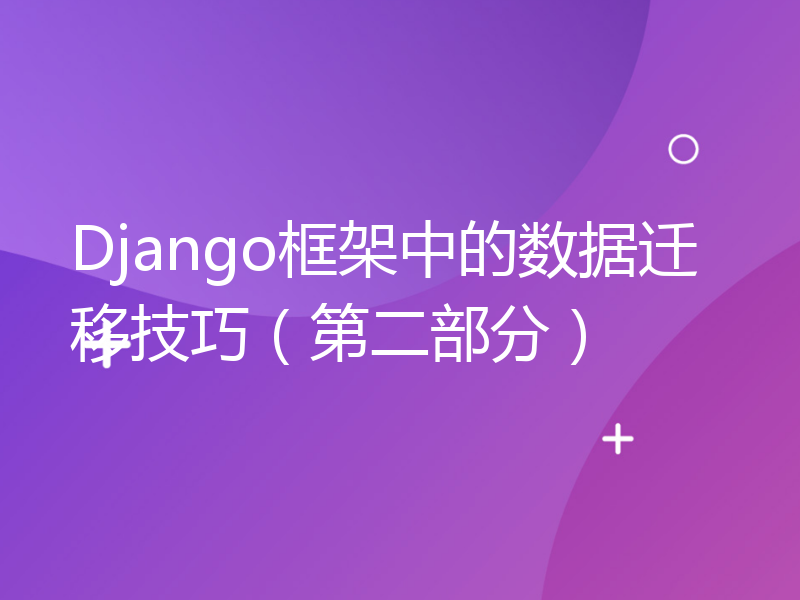 Django框架中的数据迁移技巧（第二部分）
