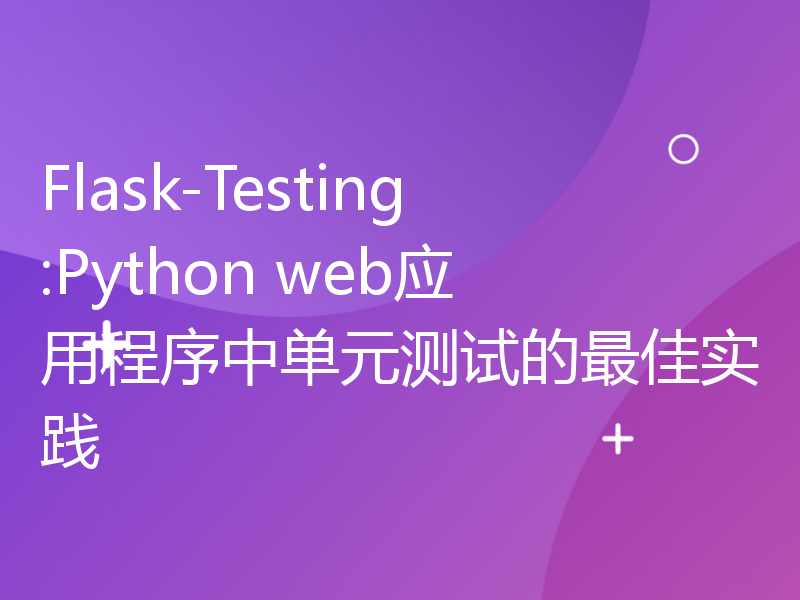 Flask-Testing:Python web应用程序中单元测试的最佳实践