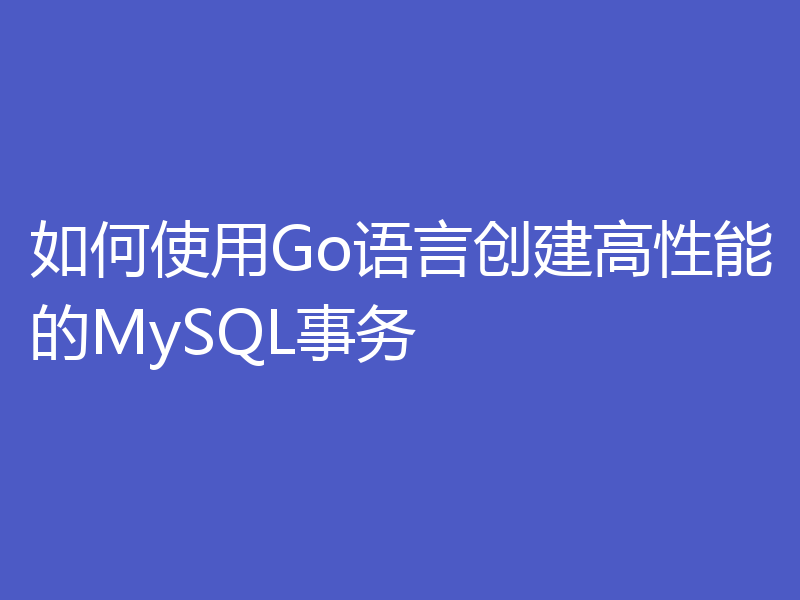如何使用Go语言创建高性能的MySQL事务