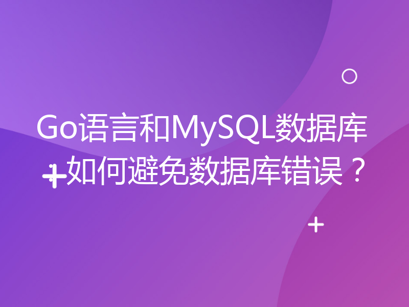 Go语言和MySQL数据库：如何避免数据库错误？