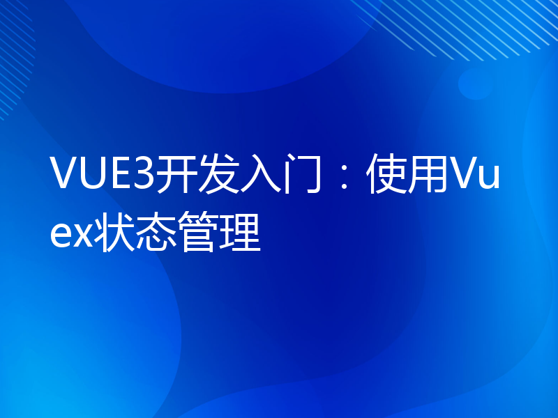 VUE3开发入门：使用Vuex状态管理