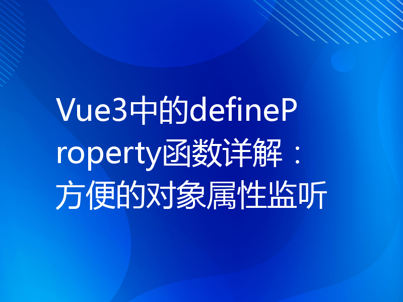 Vue3中的defineProperty函数详解：方便的对象属性监听