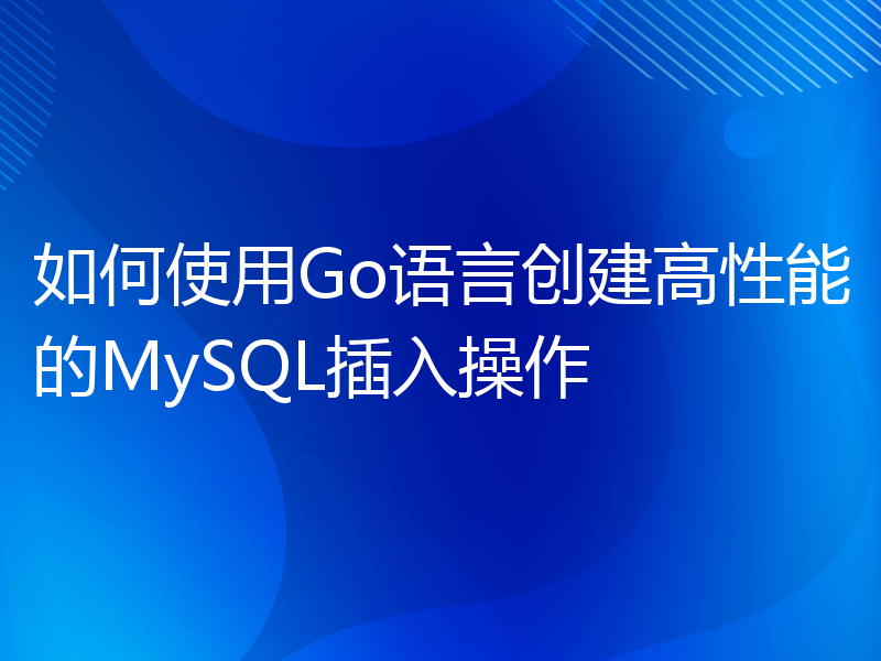 如何使用Go语言创建高性能的MySQL插入操作