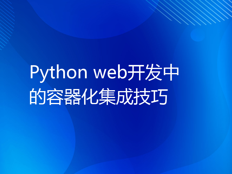 Python web开发中的容器化集成技巧