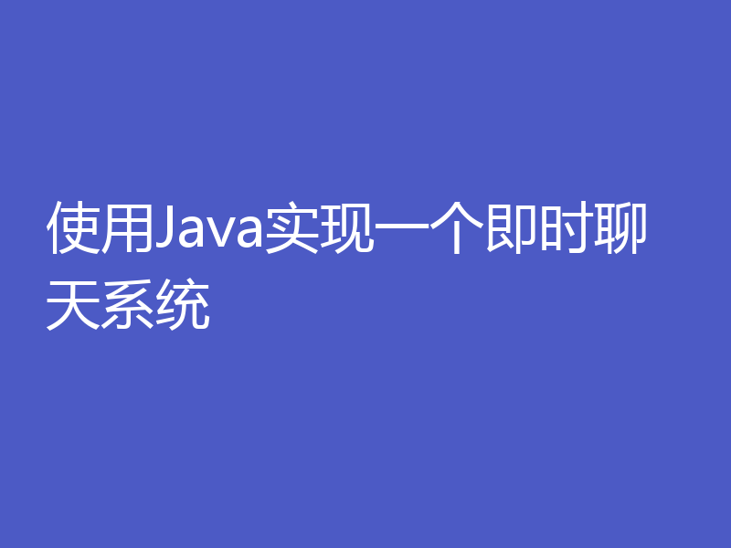 使用Java实现一个即时聊天系统