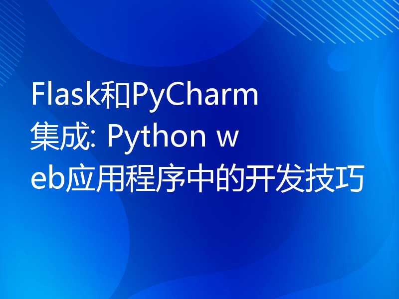 Flask和PyCharm集成: Python web应用程序中的开发技巧