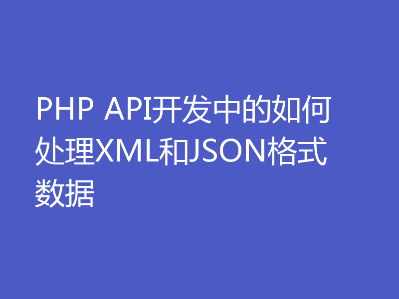 PHP API开发中的如何处理XML和JSON格式数据
