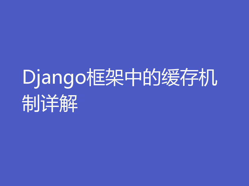 Django框架中的缓存机制详解