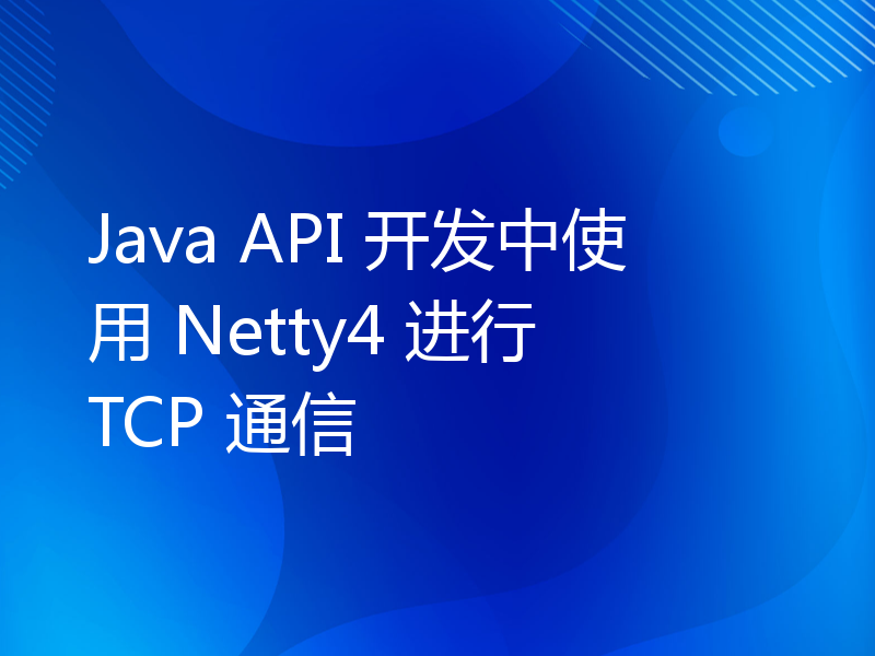 Java API 开发中使用 Netty4 进行 TCP 通信