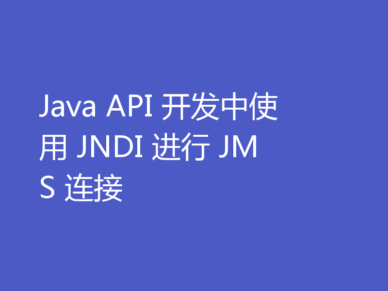 Java API 开发中使用 JNDI 进行 JMS 连接