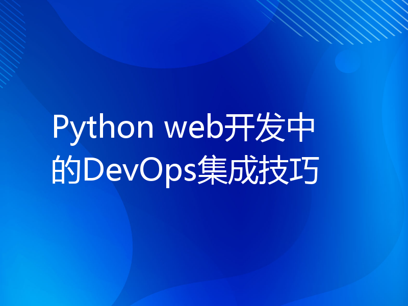 Python web开发中的DevOps集成技巧