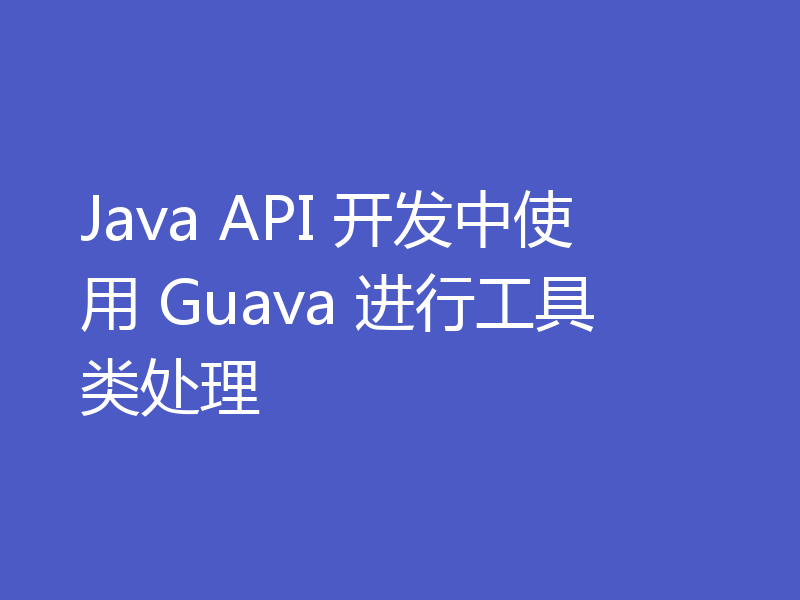 Java API 开发中使用 Guava 进行工具类处理