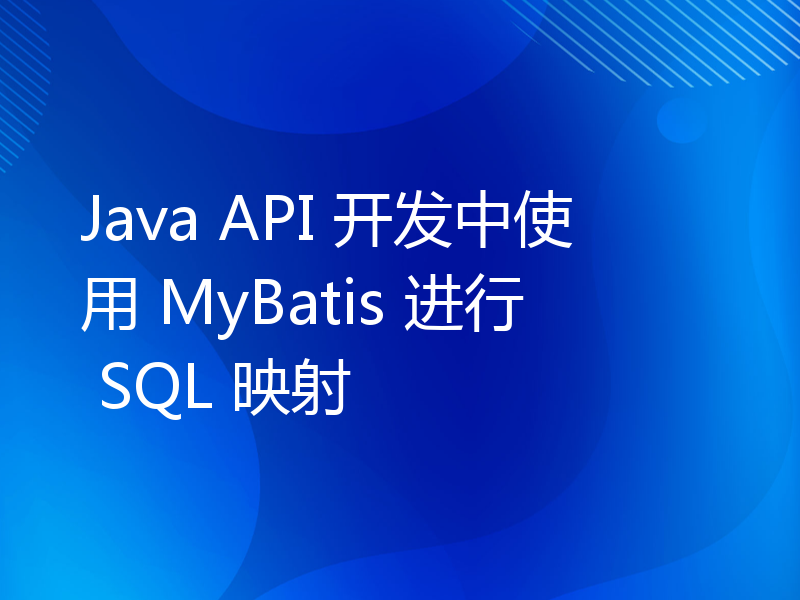 Java API 开发中使用 MyBatis 进行 SQL 映射