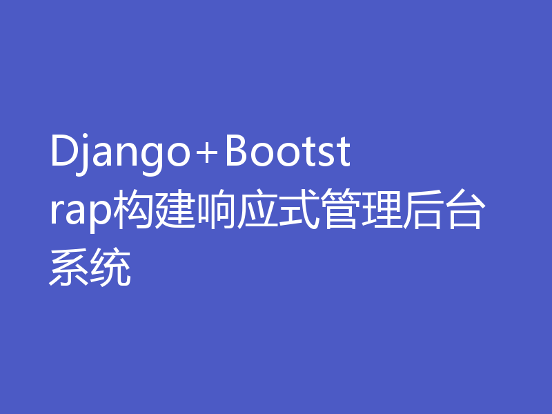 Django+Bootstrap构建响应式管理后台系统